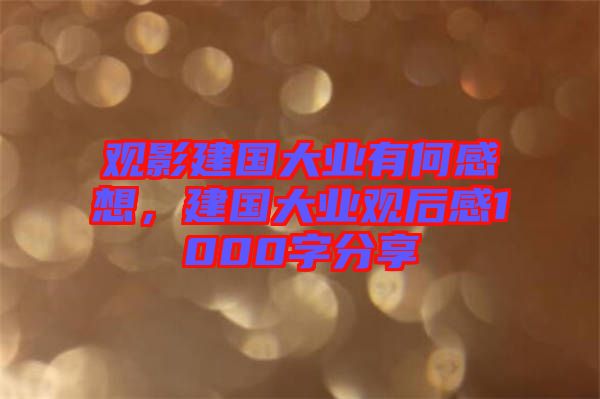 觀影建國大業有何感想,建國大業觀后感1000字分享