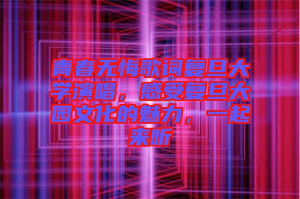 青春無(wú)悔歌詞復(fù)旦大學(xué)演唱,感受復(fù)旦大園文化的魅力,一起來(lái)聽