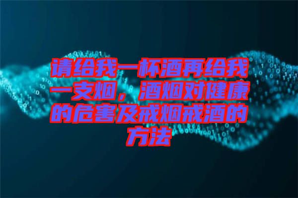 請(qǐng)給我一杯酒再給我一支煙,酒煙對(duì)健康的危害及戒煙戒酒的方法