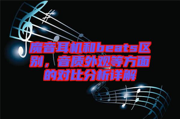魔音耳機(jī)和beats區(qū)別,音質(zhì)外觀(guān)等方面的對(duì)比分析詳解