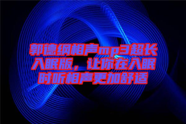 郭德綱相聲mp3超長入眠版,讓你在入眠時聽相聲更加舒適