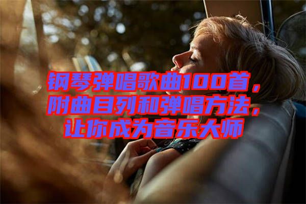 鋼琴彈唱歌曲100首，附曲目列和彈唱方法，讓你成為音樂大師