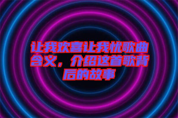 讓我歡喜讓我憂歌曲含義，介紹這首歌背后的故事