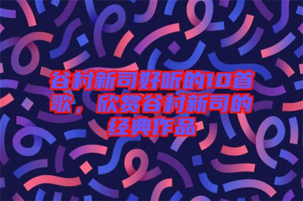 谷村新司好聽的10首歌，欣賞谷村新司的經典作品