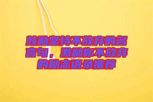 鼓勵(lì)堅(jiān)持不放棄的名言句,激勵(lì)你不放棄的勵(lì)志語(yǔ)錄推薦