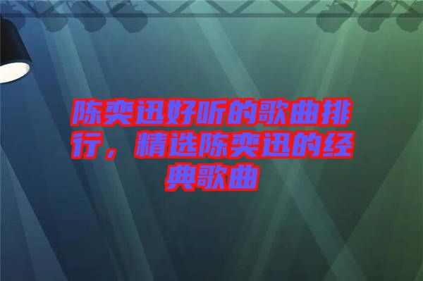 陳奕迅好聽的歌曲排行,精選陳奕迅的經典歌曲