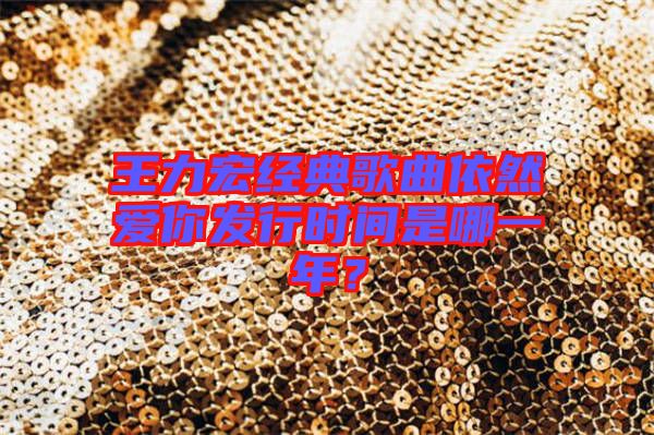 王力宏經(jīng)典歌曲依然愛你發(fā)行時間是哪一年？