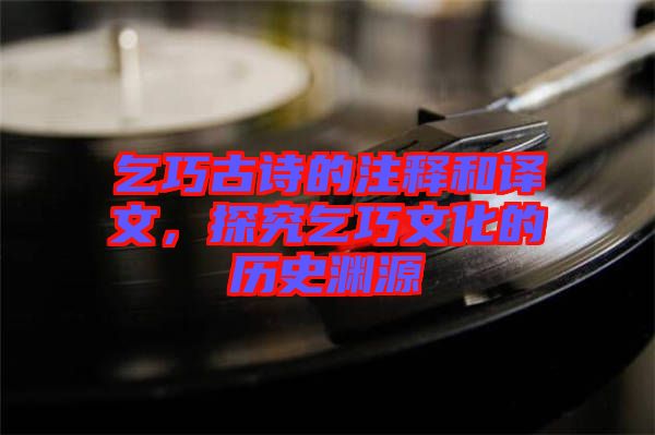 乞巧古詩的注釋和譯文，探究乞巧文化的歷史淵源