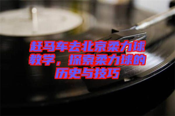 趕馬車去北京柔力球教學，探索柔力球的歷史與技巧