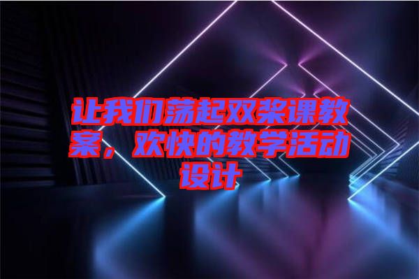 讓我們蕩起雙槳課教案,歡快的教學活動設計