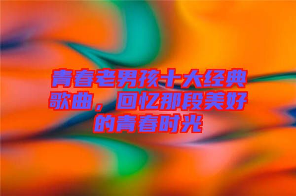 青春老男孩十大經典歌曲,回憶那段美好的青春時光