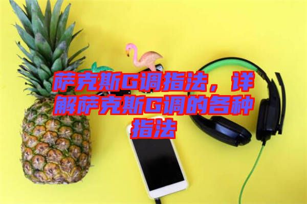 薩克斯G調(diào)指法,詳解薩克斯G調(diào)的各種指法