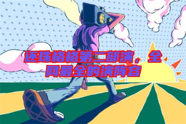 還珠格格第二部演,全網(wǎng)最全的演陣容