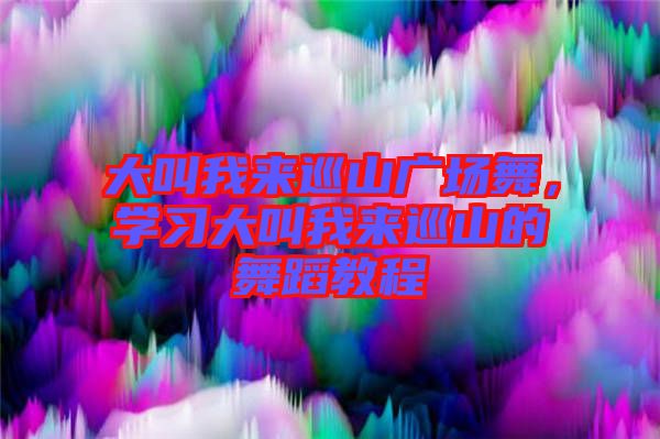 大叫我來巡山廣場舞，學習大叫我來巡山的舞蹈教程