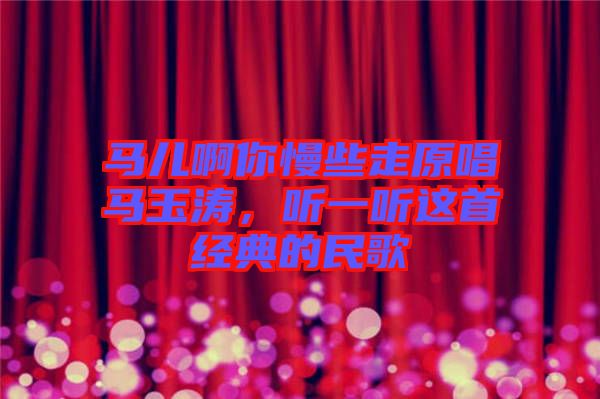 馬兒啊你慢些走原唱馬玉濤,聽一聽這首經(jīng)典的民歌