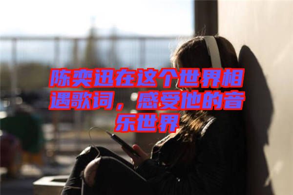 陳奕迅在這個世界相遇歌詞,感受他的音樂世界