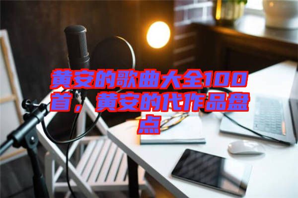 黃安的歌曲大全100首,黃安的代作品盤點