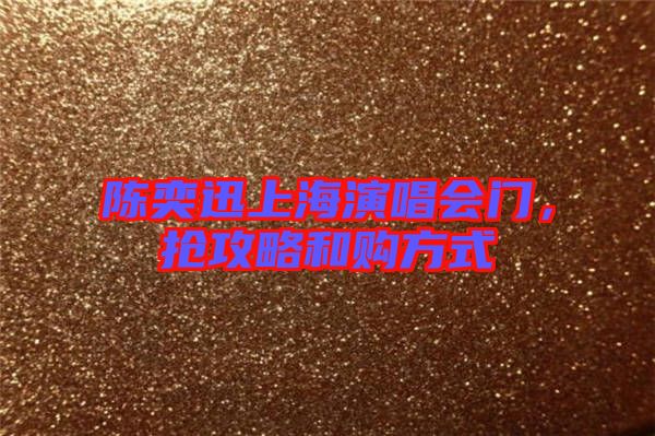 陳奕迅上海演唱會(huì)門(mén),搶攻略和購(gòu)方式