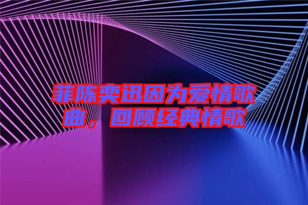 菲陳奕迅因為愛情歌曲,回顧經(jīng)典情歌