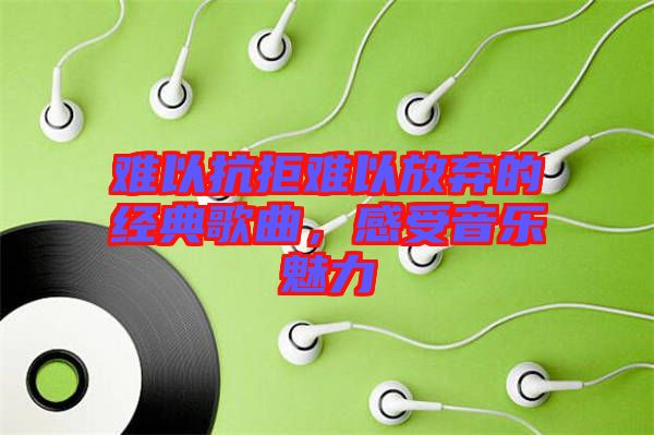 難以抗拒難以放棄的經典歌曲,感受音樂魅力