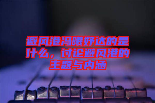 避風(fēng)港馮曦妤達的是什么,討論避風(fēng)港的主題與內(nèi)涵