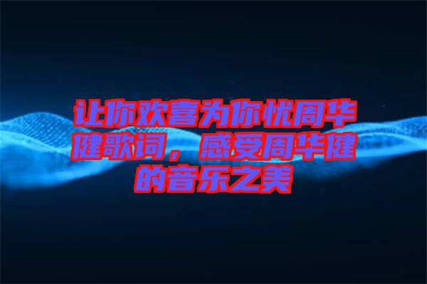 讓你歡喜為你憂周華健歌詞，感受周華健的音樂之美