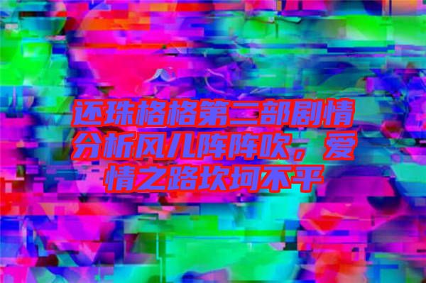 還珠格格第二部劇情分析風(fēng)兒陣陣吹，愛情之路坎坷不平
