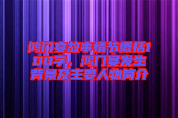 鴻門宴故事情節概括100字,鴻門宴發生背景及主要人物簡介