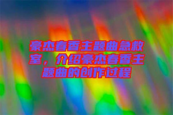 豪杰春香主題曲急救室,介紹豪杰春香主題曲的創(chuàng)作過(guò)程