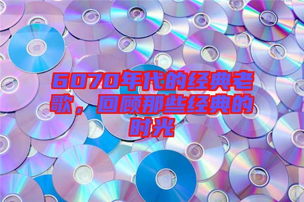 6070年代的經(jīng)典老歌,回顧那些經(jīng)典的時(shí)光