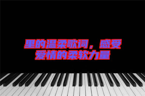 里的溫柔歌詞，感受愛情的柔軟力量