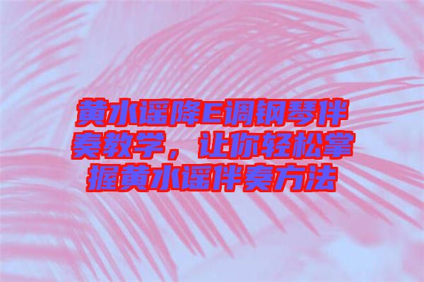 黃水謠降E調鋼琴伴奏教學，讓你輕松掌握黃水謠伴奏方法