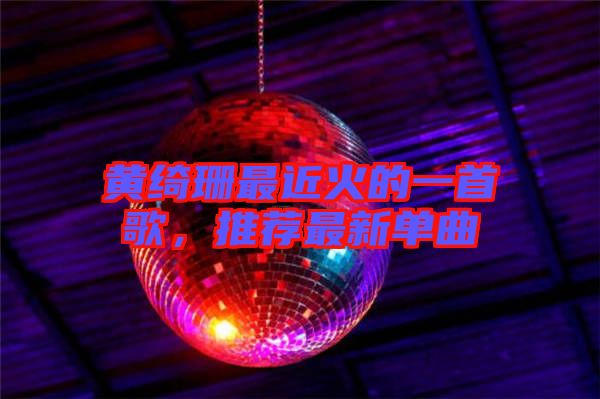 黃綺珊最近火的一首歌，推薦最新單曲