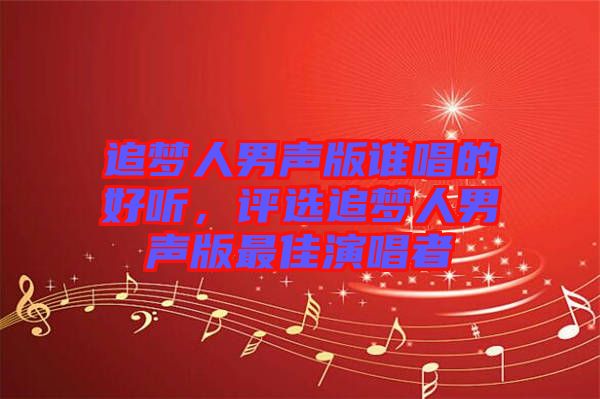 追夢人男聲版誰唱的好聽,評選追夢人男聲版最佳演唱者