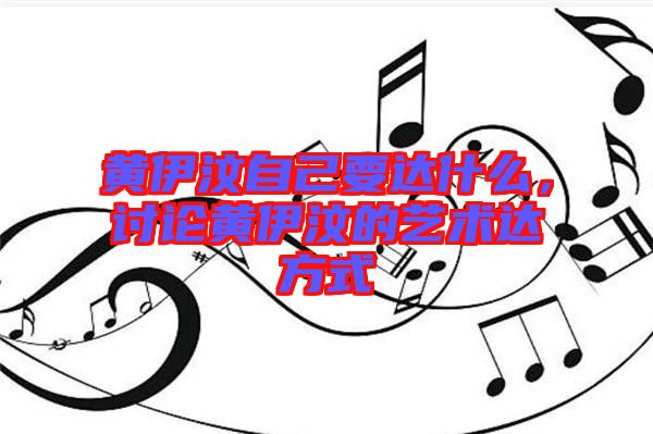 黃伊汶自己要達什么,討論黃伊汶的藝術(shù)達方式
