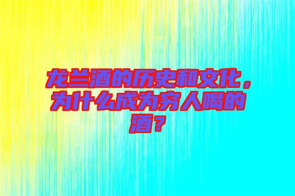 龍蘭酒的歷史和文化，為什么成為窮人喝的酒？