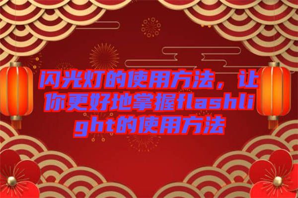 閃光燈的使用方法,讓你更好地掌握flashlight的使用方法