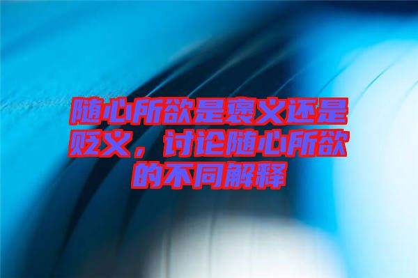隨心所欲是褒義還是貶義,討論隨心所欲的不同解釋