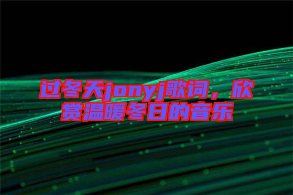 過冬天jonyj歌詞,欣賞溫暖冬日的音樂