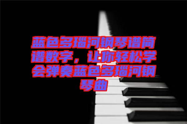 藍色多瑙河鋼琴譜簡譜數字，讓你輕松學會彈奏藍色多瑙河鋼琴曲