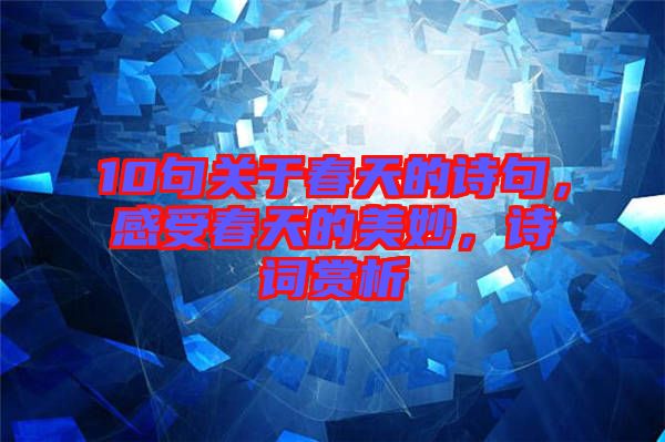 10句關于春天的詩句，感受春天的美妙，詩詞賞析