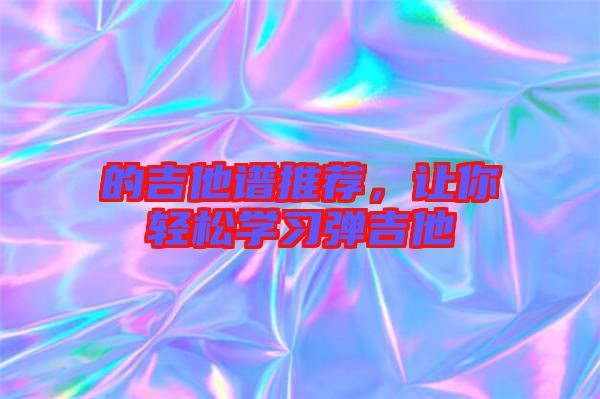 的吉他譜推薦，讓你輕松學習彈吉他