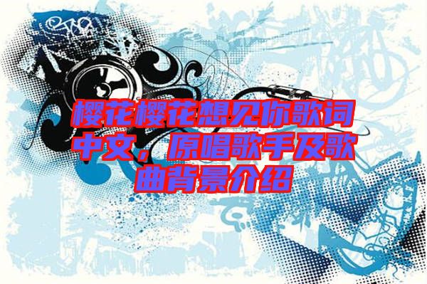 櫻花櫻花想見你歌詞中文，原唱歌手及歌曲背景介紹