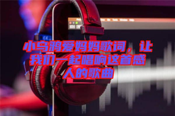 小烏鴉愛媽媽歌詞，讓我們一起唱響這首感人的歌曲