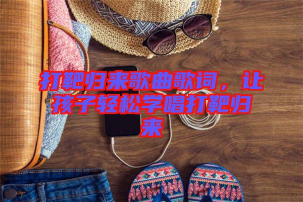 打靶歸來歌曲歌詞,讓孩子輕松學唱打靶歸來