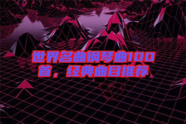 世界名曲鋼琴曲100首,經(jīng)典曲目推薦