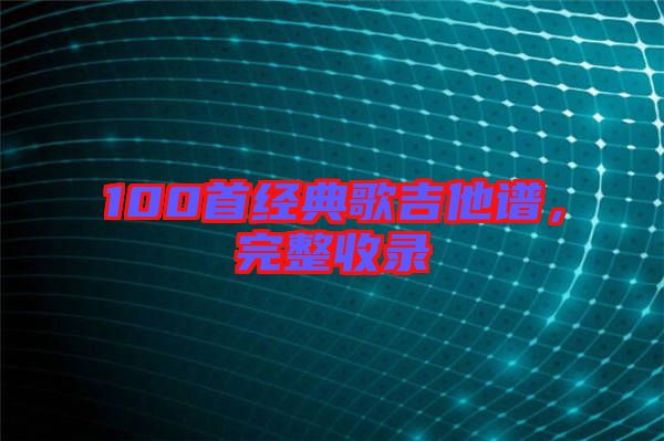 100首經(jīng)典歌吉他譜,完整收錄