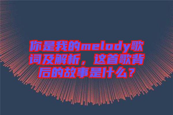 你是我的melody歌詞及解析，這首歌背后的故事是什么？