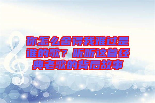你怎么舍得我難過是誰的歌?聽聽這首經(jīng)典老歌的背后故事