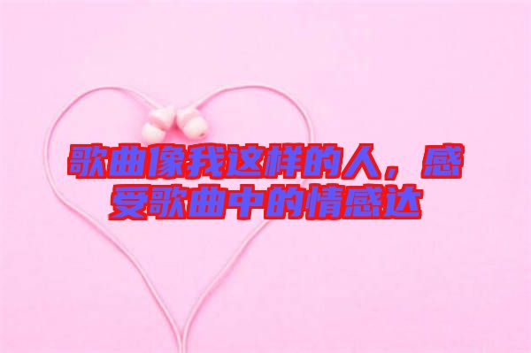 歌曲像我這樣的人,感受歌曲中的情感達